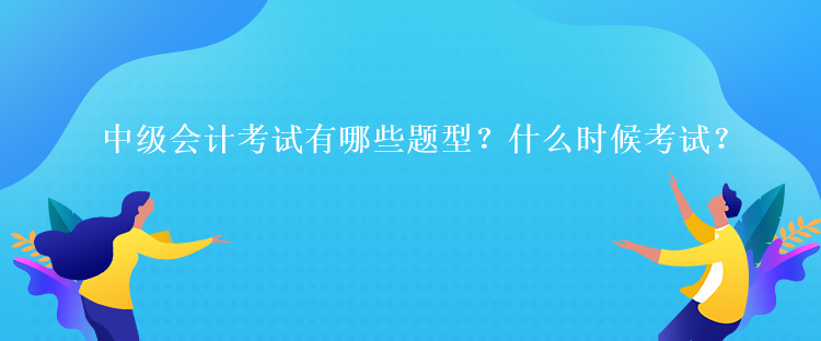 中級(jí)會(huì)計(jì)考試有哪些題型？什么時(shí)候考試？