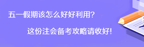 【彎道超車】五一假期該怎么好好利用？這份注會備考攻略請收好！