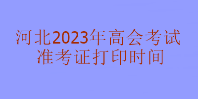 河北2023年高級會計考試準考證打印時間