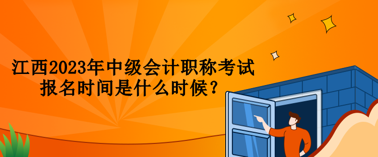 江西2023年中級(jí)會(huì)計(jì)職稱考試報(bào)名時(shí)間是什么時(shí)候？