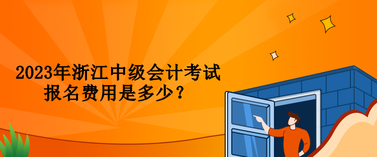 2023年浙江中級會計考試報名費用是多少？