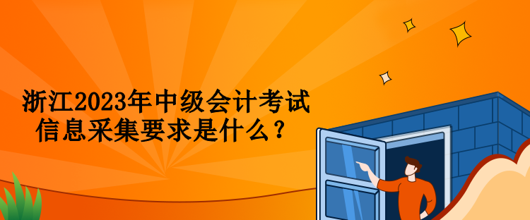 浙江2023年中級會計(jì)考試信息采集要求是什么？