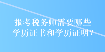 報考稅務師需要哪些學歷證書和學歷證明？