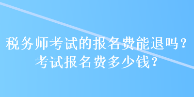 稅務師考試的報名費能退嗎？考試報名費多少錢？