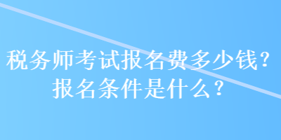 稅務(wù)師考試報名費(fèi)多少錢？報名條件是什么？