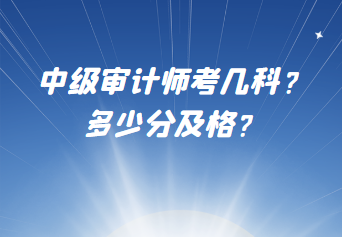 中級審計師考幾科？多少分及格？