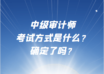 中級審計師考試方式是什么？確定了嗎？