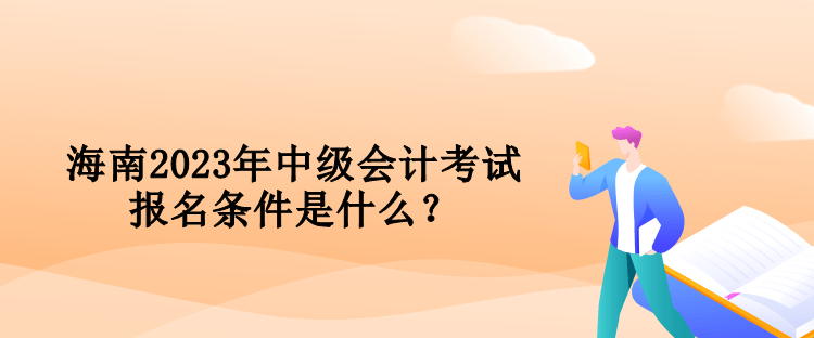 海南2023年中級會計考試報名條件是什么？