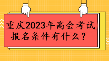 重慶2023年高會(huì)考試報(bào)名條件有什么？