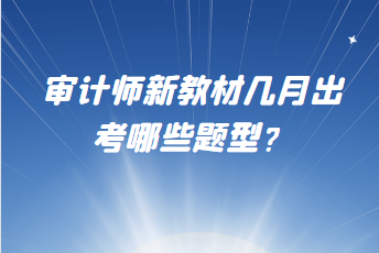 審計師新教材幾月出？考哪些題型？