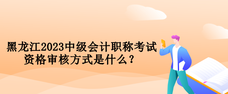 黑龍江2023中級(jí)會(huì)計(jì)職稱考試資格審核方式是什么？