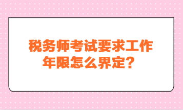 稅務(wù)師考試要求工作年限怎么界定？