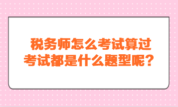 稅務(wù)師怎么考試算過(guò)？考試都是什么題型呢？