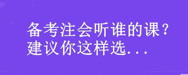 備考注會(huì)聽誰的課？我建議你這樣選...