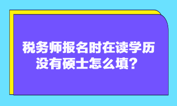 稅務(wù)師報(bào)名時(shí)在讀學(xué)歷沒有碩士怎么填？