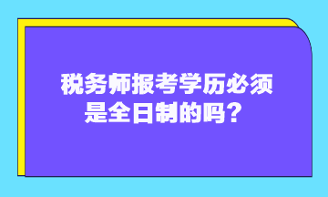 稅務(wù)師報(bào)考學(xué)歷必須是全日制的嗎？