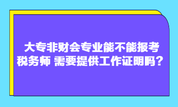 大專非財會專業(yè)能不能報考稅務師？需要提供工作證明嗎？