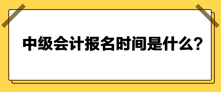 中級會計(jì)報(bào)名時(shí)間是什么？