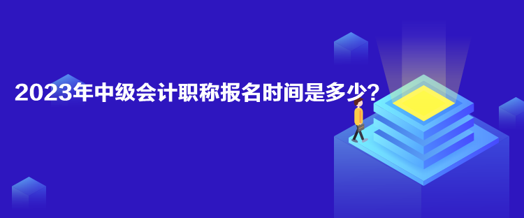 2023年中級(jí)會(huì)計(jì)職稱報(bào)名時(shí)間是多少？