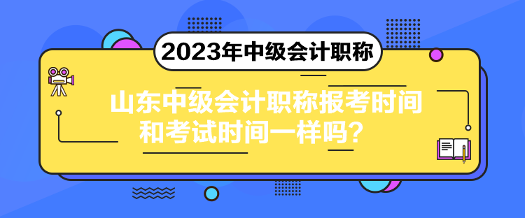 山東中級會計(jì)職稱報(bào)考時間和考試時間一樣嗎？