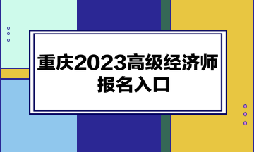 重慶2023高級經(jīng)濟師報名入口