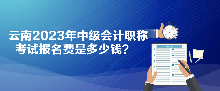 云南2023年中級會計職稱考試報名費是多少錢？