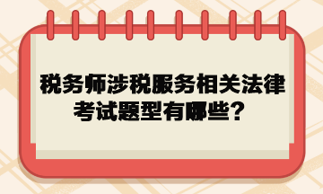 稅務(wù)師涉稅服務(wù)相關(guān)法律考試題型有哪些？