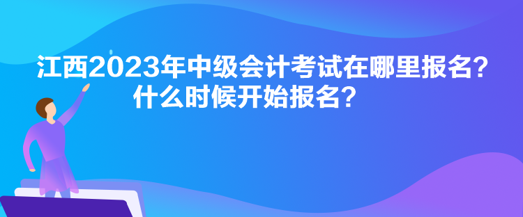 江西2023年中級會計考試在哪里報名？什么時候開始報名？