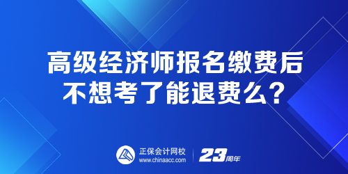 高級經(jīng)濟師報名繳費后 不想考了能退費嗎？