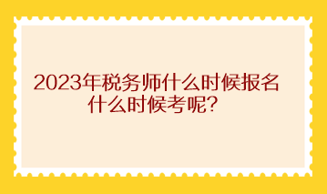 2023年稅務(wù)師什么時(shí)候報(bào)名什么時(shí)候考呢？