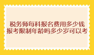 稅務(wù)師每科報(bào)名費(fèi)用多少錢(qián)？報(bào)考限制年齡嗎多少歲可以考？