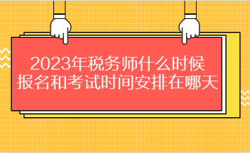 2023年稅務(wù)師什么時(shí)候報(bào)名和考試時(shí)間安排在哪天？