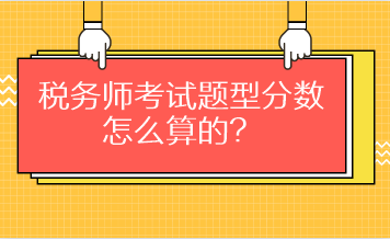 稅務(wù)師考試題型分?jǐn)?shù)怎么算的