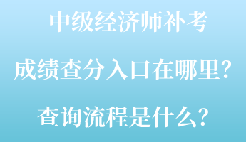 中級經(jīng)濟(jì)師補考成績查分入口在哪里？查詢流程是什么？