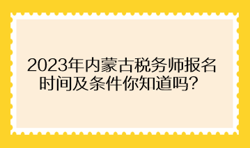 2023年內蒙古稅務師報名時間及條件你知道嗎？