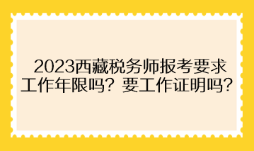 2023西藏稅務(wù)師報考要求工作年限嗎？需要提供工作證明嗎？