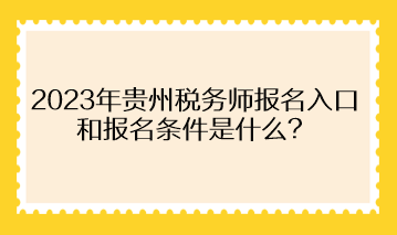 2023年貴州稅務(wù)師報(bào)名入口和報(bào)名條件是什么？