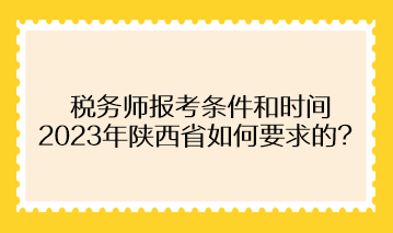 稅務(wù)師報(bào)考條件和時(shí)間2023年陜西省如何要求的？