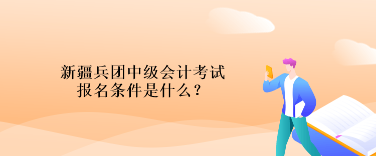 新疆兵團中級會計考試報名條件是什么？