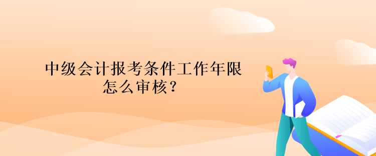 中級會計報考條件工作年限怎么審核？