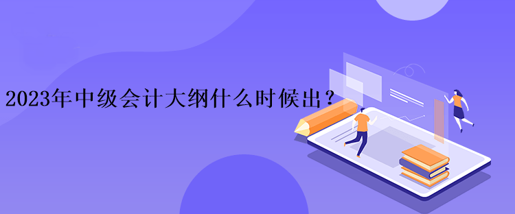 2023年中級會計大綱什么時候出？