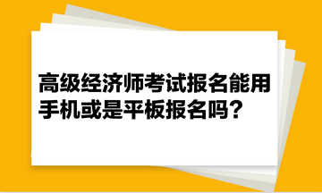 高級經(jīng)濟(jì)師考試報(bào)名能用手機(jī)或是平板報(bào)名嗎？