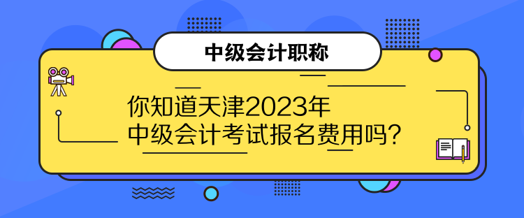 你知道天津2023年中級會計(jì)考試報(bào)名費(fèi)用嗎？