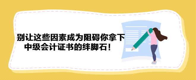 別讓這些因素成為阻礙你拿下中級會計證書的絆腳石！