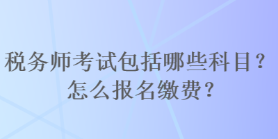 稅務師考試包括哪些科目？怎么報名繳費？