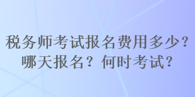 稅務師考試報名費用多少？哪天報名？何時考試？