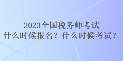 2023全國(guó)稅務(wù)師考試什么時(shí)候報(bào)名？什么時(shí)候考試？