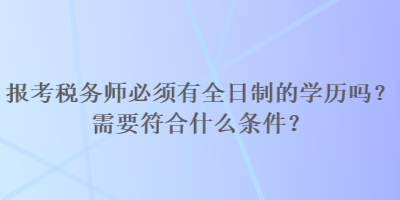 報(bào)考稅務(wù)師必須有全日制的學(xué)歷嗎？需要符合什么條件？