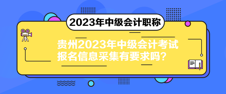 貴州2023年中級會計考試報名信息采集有要求嗎？