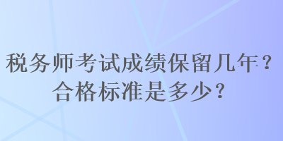 稅務師考試成績保留幾年？合格標準是多少？